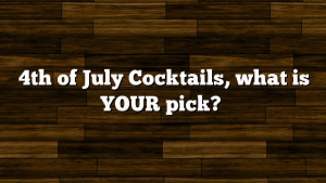 4th of July Cocktails, what is YOUR pick?