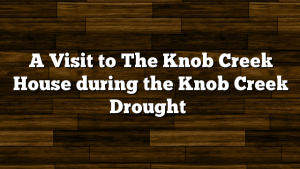 A Visit to The Knob Creek House during the Knob Creek Drought