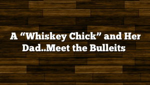 A “Whiskey Chick” and Her Dad..Meet the Bulleits