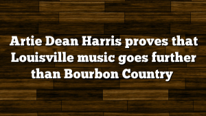 Artie Dean Harris proves that Louisville music goes further than Bourbon Country