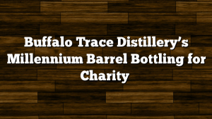 Buffalo Trace Distillery’s Millennium Barrel Bottling for Charity