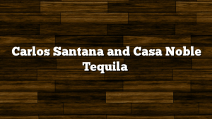 Carlos Santana and Casa Noble Tequila