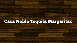 Casa Noble Tequila Margaritas