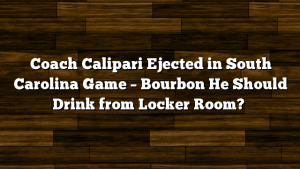 Coach Calipari Ejected in South Carolina Game – Bourbon He Should Drink from Locker Room?