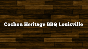 Cochon Heritage BBQ Louisville