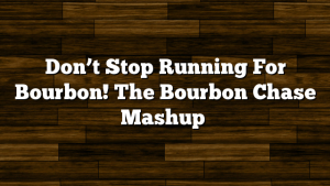 Don’t Stop Running For Bourbon! The Bourbon Chase Mashup