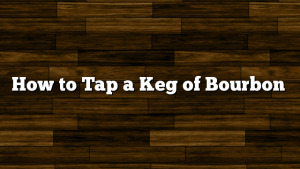 How to Tap a Keg of Bourbon