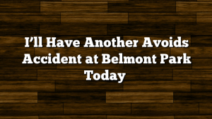 I’ll Have Another Avoids Accident at Belmont Park Today