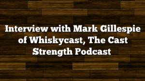 Interview with Mark Gillespie of Whiskycast, The Cast Strength Podcast