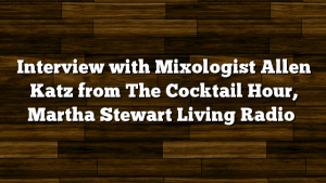 Interview with Mixologist Allen Katz from The Cocktail Hour, Martha Stewart Living Radio