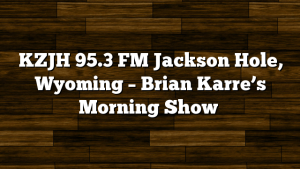 KZJH 95.3 FM Jackson Hole, Wyoming – Brian Karre’s Morning Show