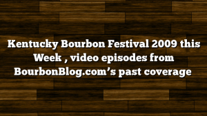 Kentucky Bourbon Festival 2009 this Week , video episodes from BourbonBlog.com’s past coverage