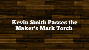 Kevin Smith Passes the Maker’s Mark Torch