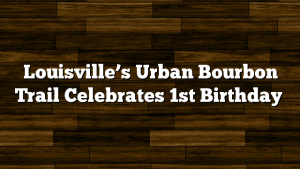 Louisville’s Urban Bourbon Trail Celebrates 1st Birthday
