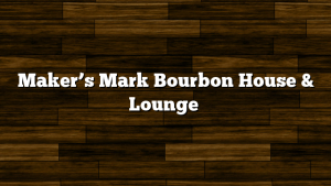 Maker’s Mark Bourbon House & Lounge