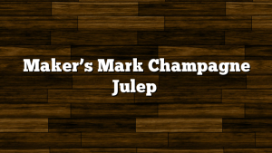 Maker’s Mark Champagne Julep