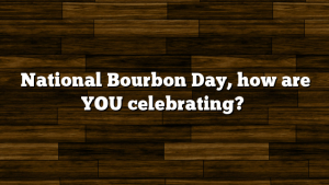 National Bourbon Day, how are YOU celebrating?