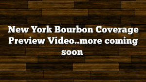 New York Bourbon Coverage Preview Video..more coming soon