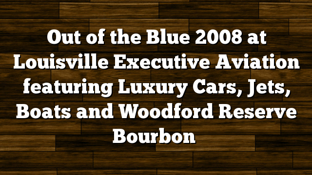 Out of the Blue 2008 at Louisville Executive Aviation featuring Luxury Cars, Jets, Boats and Woodford Reserve Bourbon
