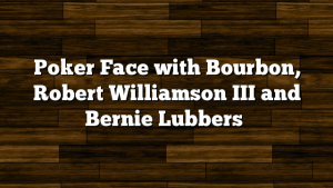 Poker Face with Bourbon, Robert Williamson III and Bernie Lubbers