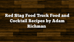 Red Stag Food Truck Food and Cocktail Recipes by Adam Richman