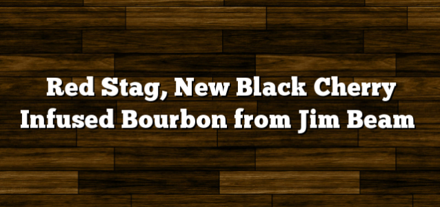 Red Stag, New Black Cherry Infused Bourbon from Jim Beam