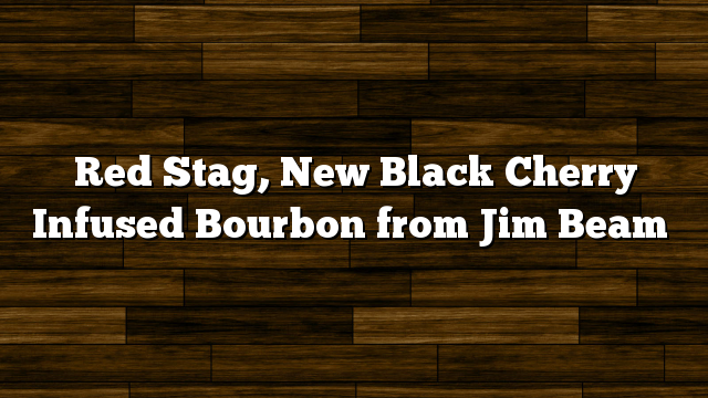 Red Stag, New Black Cherry Infused Bourbon from Jim Beam