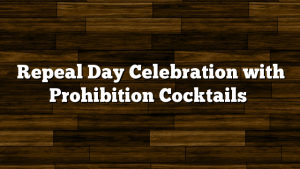 Repeal Day Celebration with Prohibition Cocktails