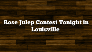Rose Julep Contest Tonight in Louisville