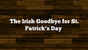 The Irish Goodbye for St. Patrick’s Day