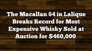 The Macallan 64 in Lalique Breaks Record for Most Expensive Whisky Sold at Auction for $460,000