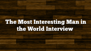 The Most Interesting Man in the World Interview