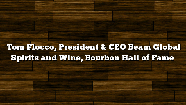 Tom Flocco, President & CEO Beam Global Spirits and Wine, Bourbon Hall of Fame