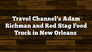 Travel Channel’s Adam Richman and Red Stag Food Truck in New Orleans