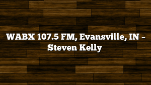 WABX 107.5 FM, Evansville, IN – Steven Kelly