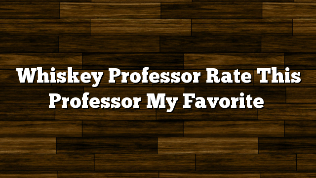 Whiskey Professor Rate This Professor My Favorite