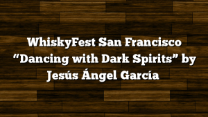 WhiskyFest San Francisco “Dancing with Dark Spirits” by Jesús Ángel García