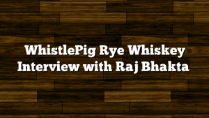 WhistlePig Rye Whiskey Interview with Raj Bhakta