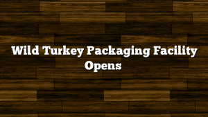 Wild Turkey Packaging Facility Opens