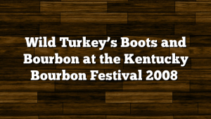 Wild Turkey’s Boots and Bourbon at the Kentucky Bourbon Festival 2008