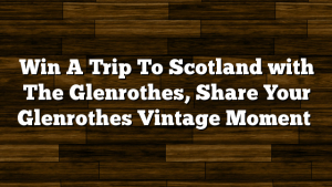 Win A Trip To Scotland with The Glenrothes, Share Your Glenrothes Vintage Moment